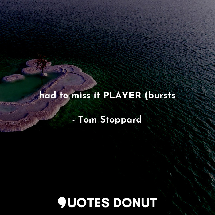  had to miss it PLAYER (bursts... - Tom Stoppard - Quotes Donut