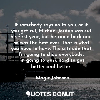  If somebody says no to you, or if you get cut, Michael Jordan was cut his first ... - Magic Johnson - Quotes Donut