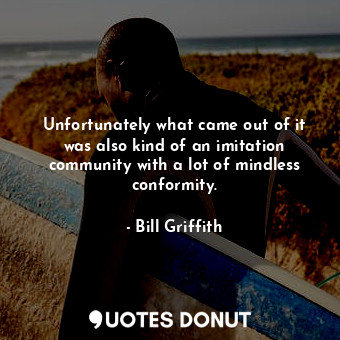  Unfortunately what came out of it was also kind of an imitation community with a... - Bill Griffith - Quotes Donut
