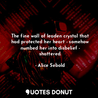  The fine wall of leaden crystal that had protected her heart - somehow numbed he... - Alice Sebold - Quotes Donut