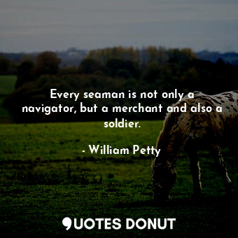 Every seaman is not only a navigator, but a merchant and also a soldier.