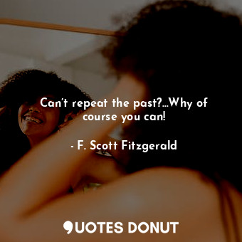  Can’t repeat the past?…Why of course you can!... - F. Scott Fitzgerald - Quotes Donut