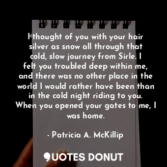  I thought of you with your hair silver as snow all through that cold, slow journ... - Patricia A. McKillip - Quotes Donut