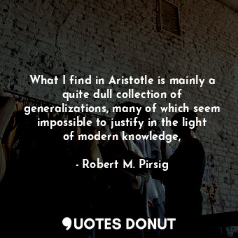  What I find in Aristotle is mainly a quite dull collection of generalizations, m... - Robert M. Pirsig - Quotes Donut