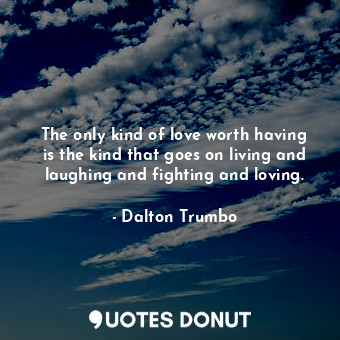  The only kind of love worth having is the kind that goes on living and laughing ... - Dalton Trumbo - Quotes Donut