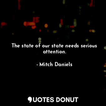  The state of our state needs serious attention.... - Mitch Daniels - Quotes Donut