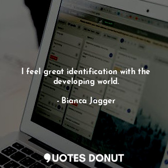  I feel great identification with the developing world.... - Bianca Jagger - Quotes Donut