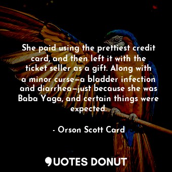  She paid using the prettiest credit card, and then left it with the ticket selle... - Orson Scott Card - Quotes Donut