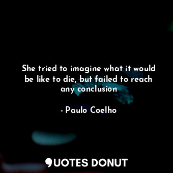  She tried to imagine what it would be like to die, but failed to reach any concl... - Paulo Coelho - Quotes Donut