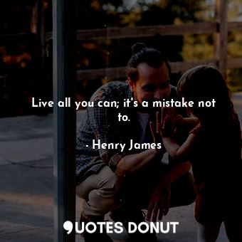  Live all you can; it's a mistake not to.... - Henry James - Quotes Donut