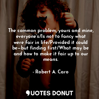  The common problem, yours and mine, everyone’s/Is not to fancy what were fair in... - Robert A. Caro - Quotes Donut