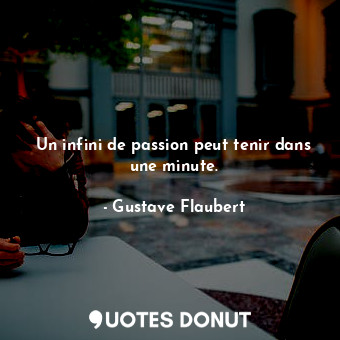  Un infini de passion peut tenir dans une minute.... - Gustave Flaubert - Quotes Donut
