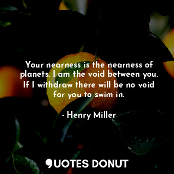  Your nearness is the nearness of planets. I am the void between you. If I withdr... - Henry Miller - Quotes Donut
