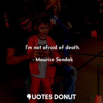  I&#39;m not afraid of death.... - Maurice Sendak - Quotes Donut