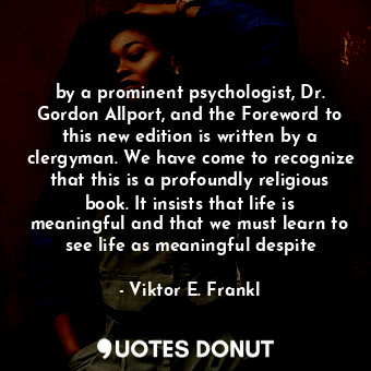  by a prominent psychologist, Dr. Gordon Allport, and the Foreword to this new ed... - Viktor E. Frankl - Quotes Donut
