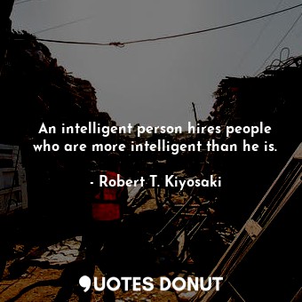 An intelligent person hires people who are more intelligent than he is.