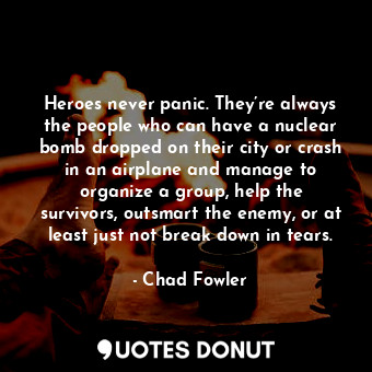 Heroes never panic. They’re always the people who can have a nuclear bomb droppe... - Chad Fowler - Quotes Donut