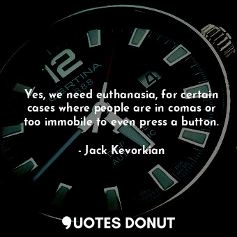  Yes, we need euthanasia, for certain cases where people are in comas or too immo... - Jack Kevorkian - Quotes Donut