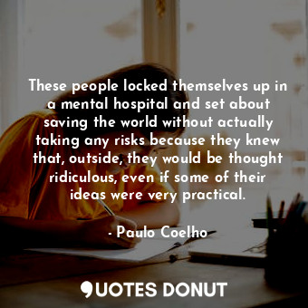  These people locked themselves up in a mental hospital and set about saving the ... - Paulo Coelho - Quotes Donut