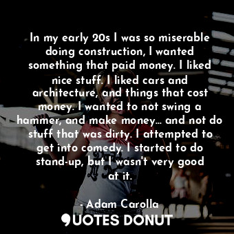  In my early 20s I was so miserable doing construction, I wanted something that p... - Adam Carolla - Quotes Donut