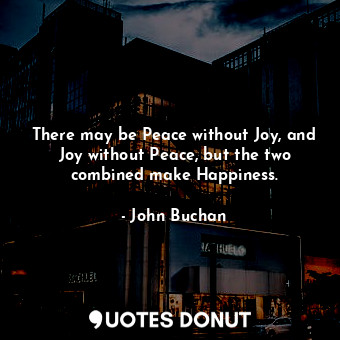  There may be Peace without Joy, and Joy without Peace, but the two combined make... - John Buchan - Quotes Donut