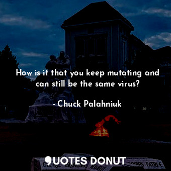  How is it that you keep mutating and can still be the same virus?... - Chuck Palahniuk - Quotes Donut
