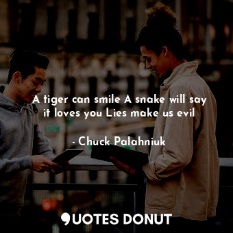  A tiger can smile A snake will say it loves you Lies make us evil... - Chuck Palahniuk - Quotes Donut
