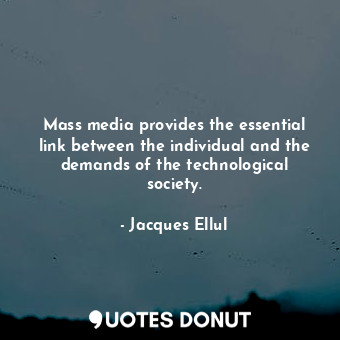  Mass media provides the essential link between the individual and the demands of... - Jacques Ellul - Quotes Donut