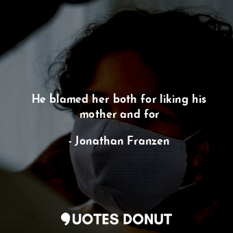  He blamed her both for liking his mother and for... - Jonathan Franzen - Quotes Donut