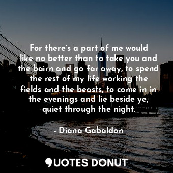  For there’s a part of me would like no better than to take you and the bairn and... - Diana Gabaldon - Quotes Donut