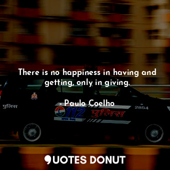  There is no happiness in having and getting, only in giving.... - Paulo Coelho - Quotes Donut