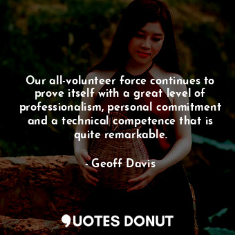  Our all-volunteer force continues to prove itself with a great level of professi... - Geoff Davis - Quotes Donut