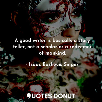  A good writer is basically a story teller, not a scholar or a redeemer of mankin... - Isaac Bashevis Singer - Quotes Donut
