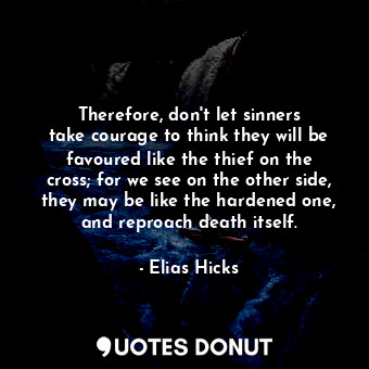  Therefore, don&#39;t let sinners take courage to think they will be favoured lik... - Elias Hicks - Quotes Donut