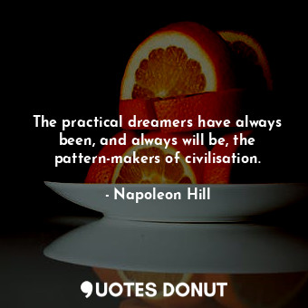  The practical dreamers have always been, and always will be, the pattern-makers ... - Napoleon Hill - Quotes Donut