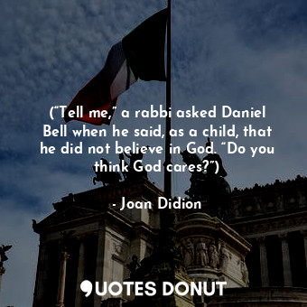  (“Tell me,” a rabbi asked Daniel Bell when he said, as a child, that he did not ... - Joan Didion - Quotes Donut