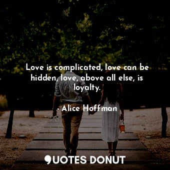 Love is complicated, love can be hidden, love, above all else, is loyalty.