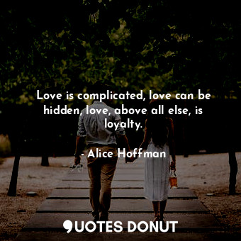  Love is complicated, love can be hidden, love, above all else, is loyalty.... - Alice Hoffman - Quotes Donut