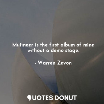  Mutineer is the first album of mine without a demo stage.... - Warren Zevon - Quotes Donut