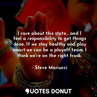  I care about this state... and I feel a responsibility to get things done. If we... - Steve Mariucci - Quotes Donut