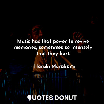  Music has that power to revive memories, sometimes so intensely that they hurt.... - Haruki Murakami - Quotes Donut