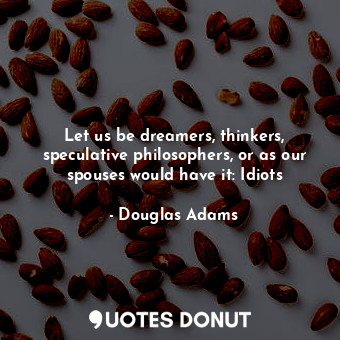  Let us be dreamers, thinkers, speculative philosophers, or as our spouses would ... - Douglas Adams - Quotes Donut