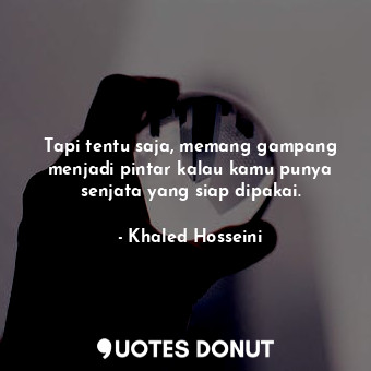  Tapi tentu saja, memang gampang menjadi pintar kalau kamu punya senjata yang sia... - Khaled Hosseini - Quotes Donut