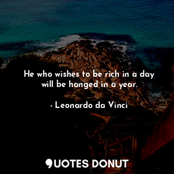  He who wishes to be rich in a day will be hanged in a year.... - Leonardo da Vinci - Quotes Donut