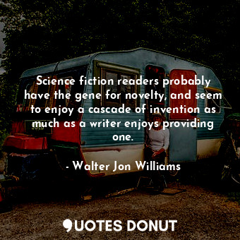  Science fiction readers probably have the gene for novelty, and seem to enjoy a ... - Walter Jon Williams - Quotes Donut