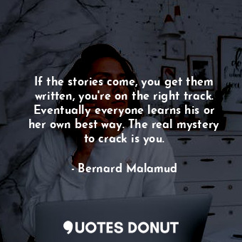  If the stories come, you get them written, you're on the right track. Eventually... - Bernard Malamud - Quotes Donut