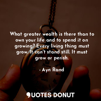  What greater wealth is there than to own your life and to spend it on growing? E... - Ayn Rand - Quotes Donut