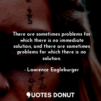 There are sometimes problems for which there is no immediate solution, and there... - Lawrence Eagleburger - Quotes Donut
