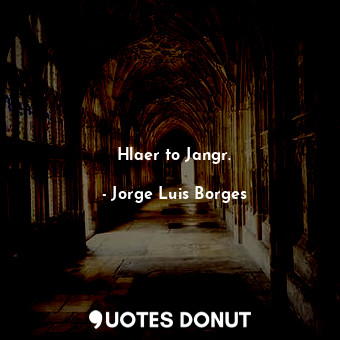  Hlaer to Jangr.... - Jorge Luis Borges - Quotes Donut