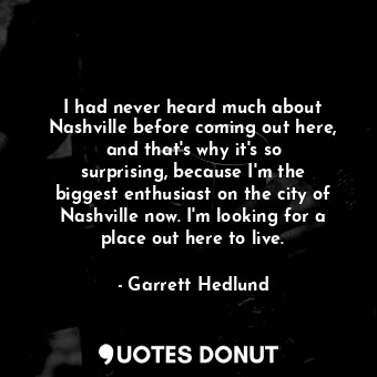  I had never heard much about Nashville before coming out here, and that&#39;s wh... - Garrett Hedlund - Quotes Donut